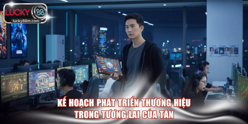 Kế hoạch phát triển thương hiệu trong tương lai của Tân