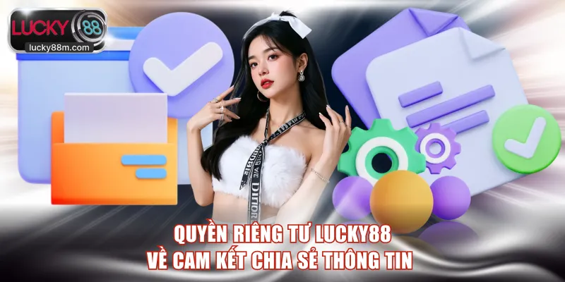 Quyền riêng tư LUCKY88 về cam kết chia sẻ thông tin 