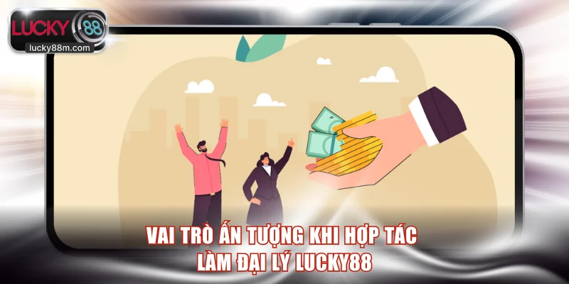 Vai trò ấn tượng khi hợp tác làm đại lý LUCKY88